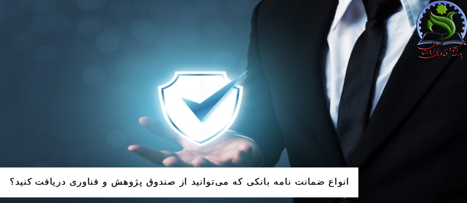 انواع ضمانت نامه بانکی که می‌توانید از صندوق پژوهش و فناوری دریافت کنید؟
