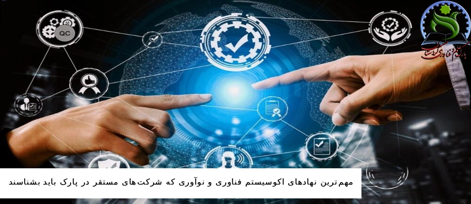 مهم‌ترین نهادهای اکوسیستم فناوری و نوآوری که شرکت‌های مستقر در پارک باید بشناسند
