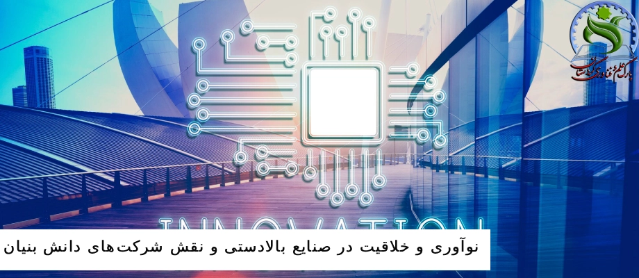نوآوری و خلاقیت در صنایع بالادست و نقش شرکت‌های دانش بنیان